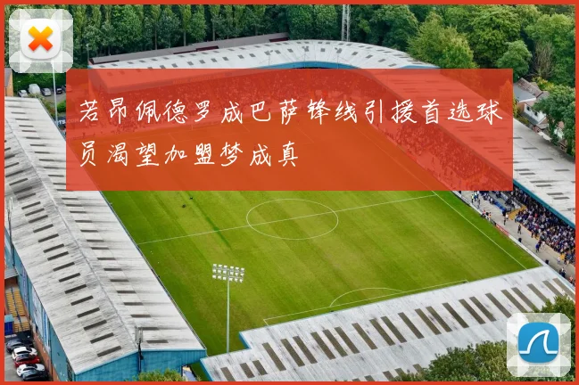 若昂佩德罗成巴萨锋线引援首选球员渴望加盟梦成真