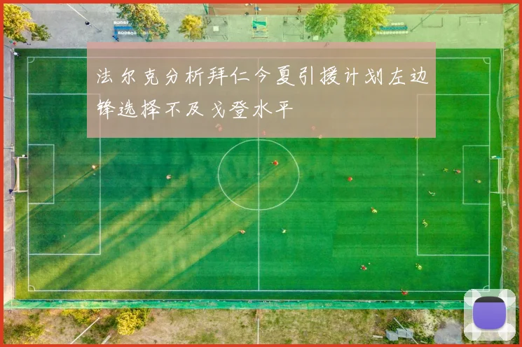 法尔克分析拜仁今夏引援计划左边锋选择不及戈登水平