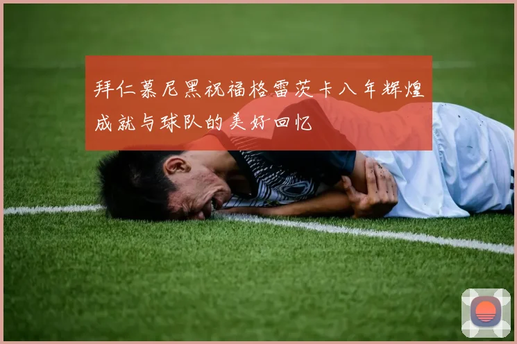 拜仁慕尼黑祝福格雷茨卡八年辉煌成就与球队的美好回忆
