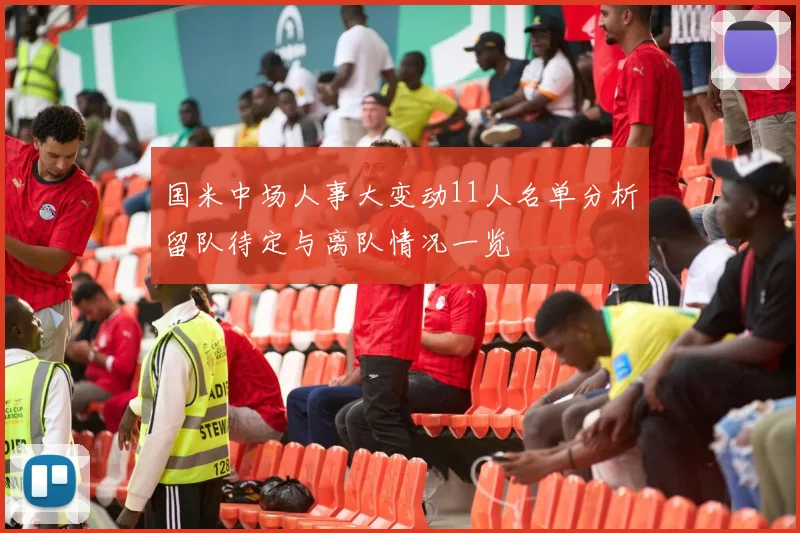 国米中场人事大变动11人名单分析留队待定与离队情况一览