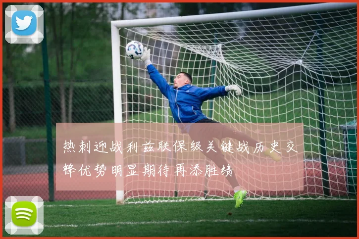热刺迎战利兹联保级关键战历史交锋优势明显期待再添胜绩